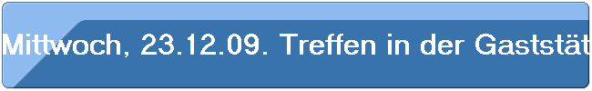 Mittwoch, 23.12.09. Treffen in der Gastst�tte "Sch�ne Aussicht" in Odenthal-Gl�busch.